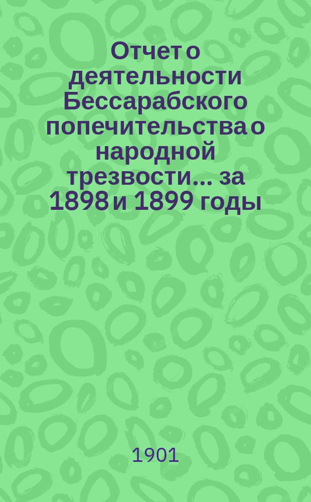 Отчет о деятельности Бессарабского попечительства о народной трезвости... ... за 1898 и 1899 годы