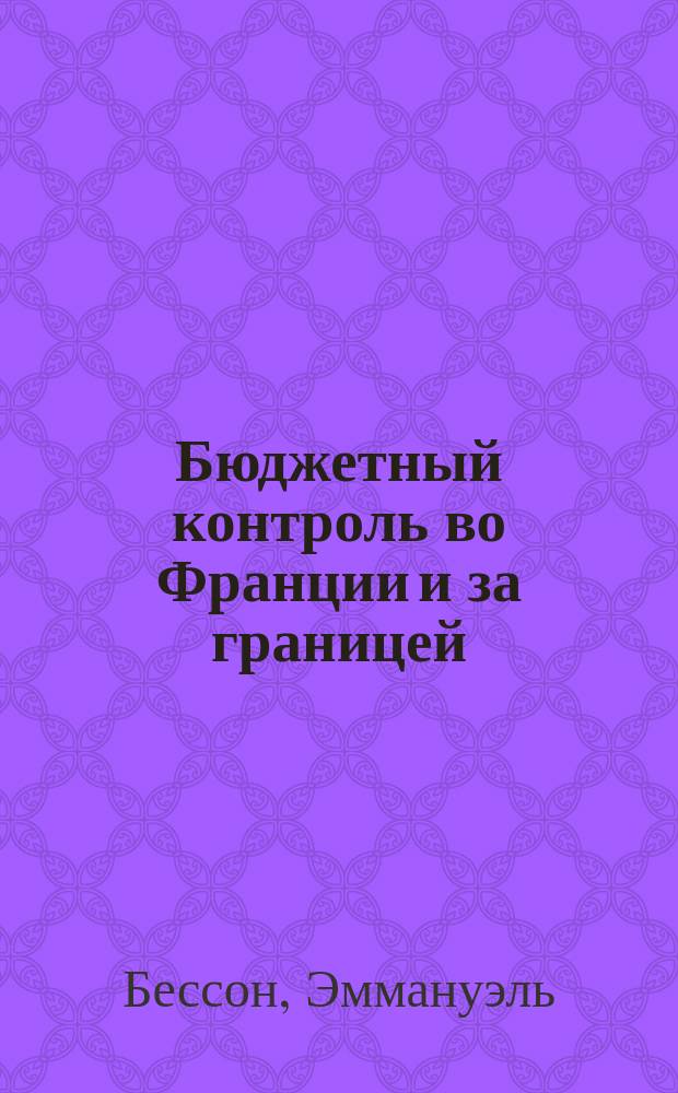 Бюджетный контроль во Франции и за границей : Ист. и критич. исслед. фин. контроля первостеп. государств Европы Э. Бессона