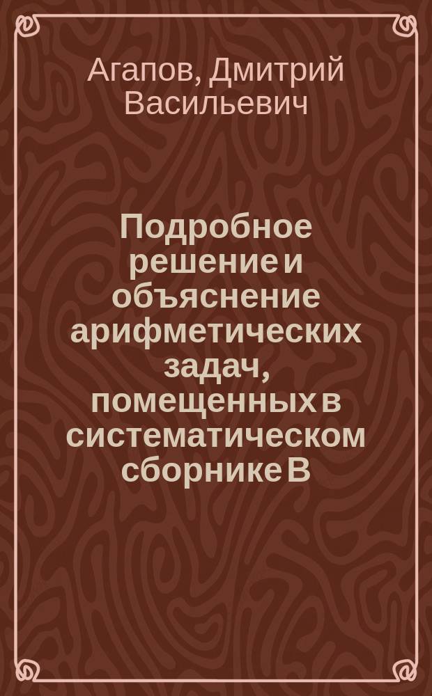 Подробное решение и объяснение арифметических задач, помещенных в систематическом сборнике В. Арбузова, А. Минина, В. Минина, Д. Назарова