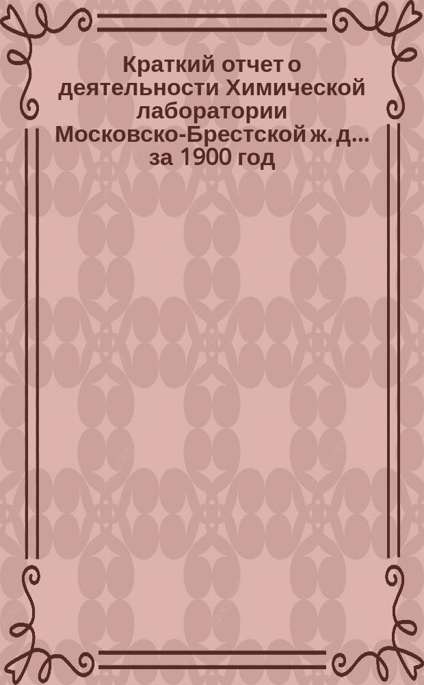 Краткий отчет о деятельности Химической лаборатории Московско-Брестской ж. д. ... за 1900 год