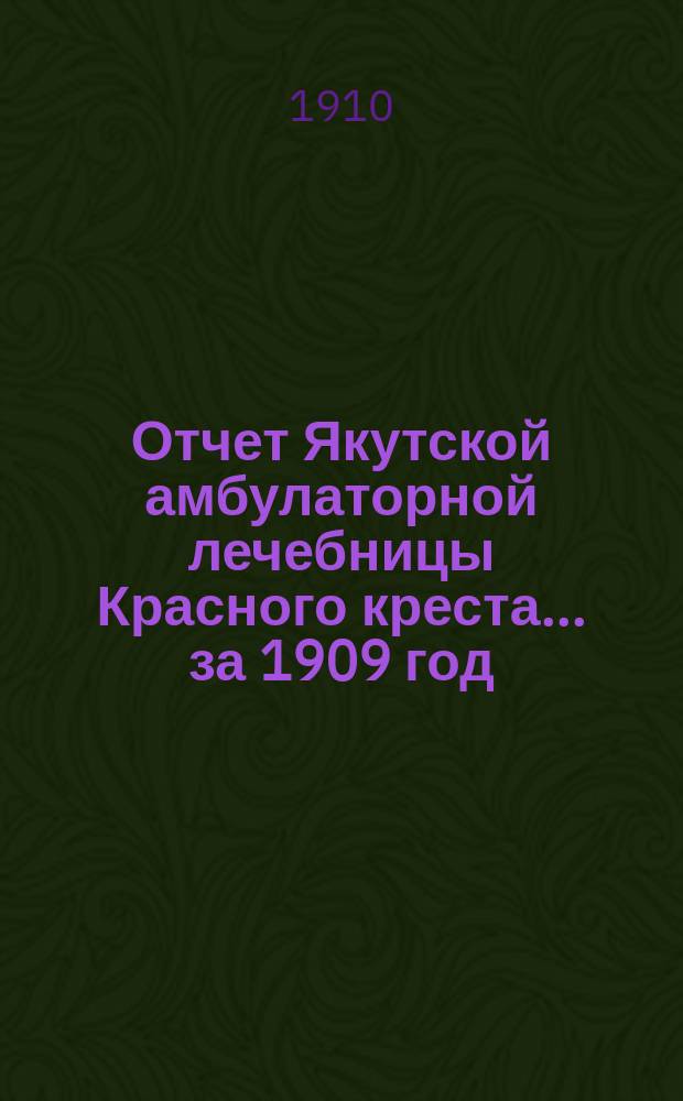 Отчет Якутской амбулаторной лечебницы Красного креста... ... за 1909 год