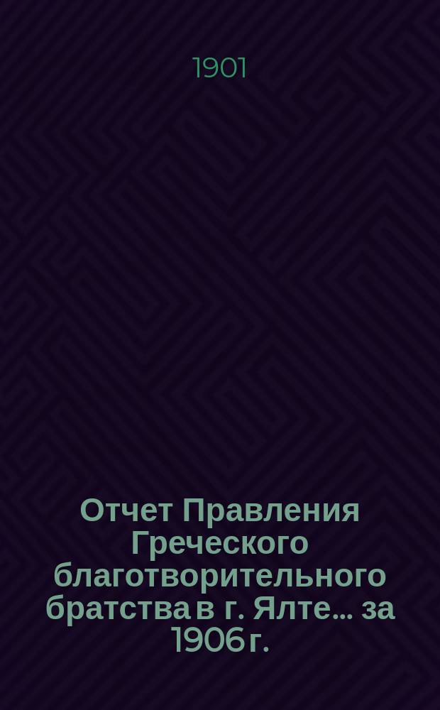 Отчет Правления Греческого благотворительного братства в г. Ялте... ... за 1906 г.