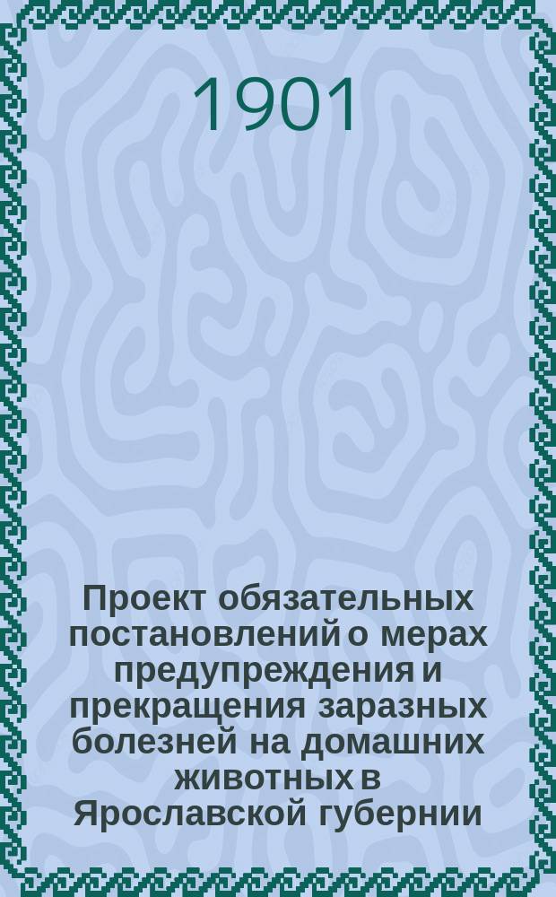 Проект обязательных постановлений о мерах предупреждения и прекращения заразных болезней на домашних животных в Ярославской губернии
