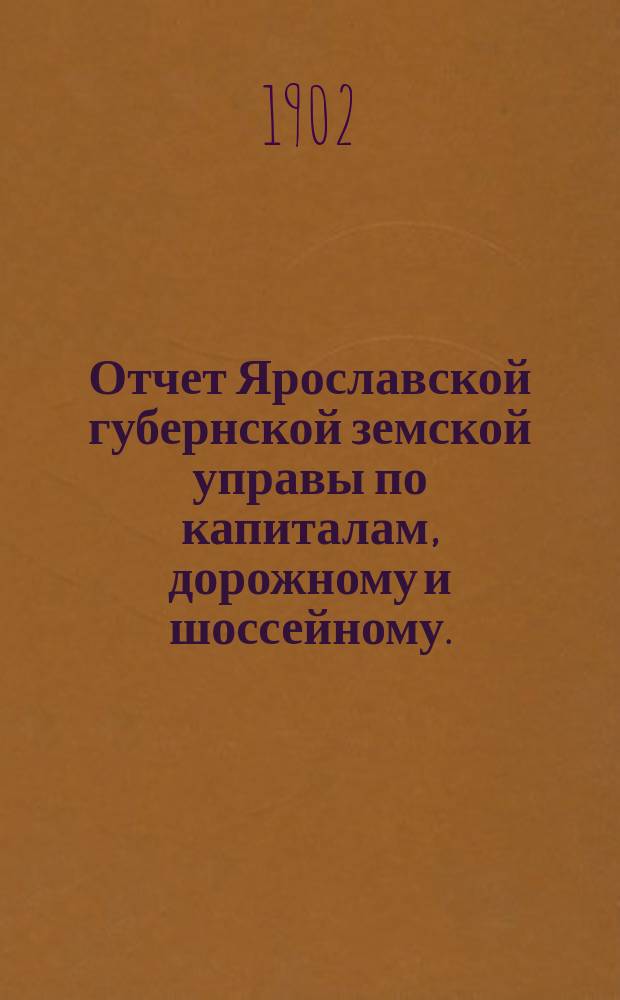 Отчет Ярославской губернской земской управы по капиталам, дорожному и шоссейному... ... за 1901 год