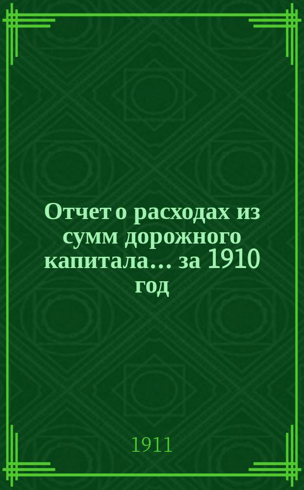 Отчет о расходах из сумм дорожного капитала... ... за 1910 год