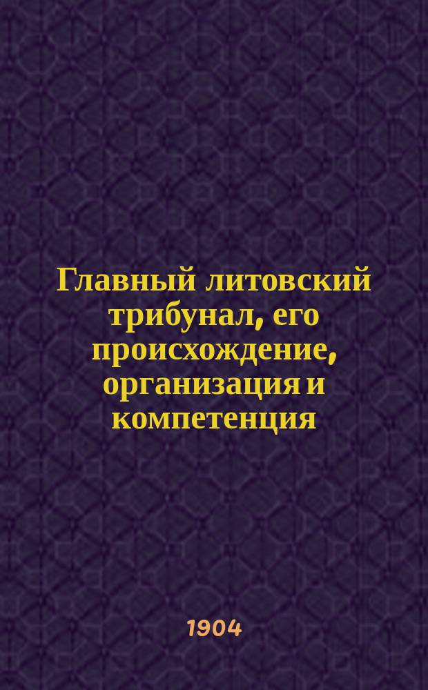 Главный литовский трибунал, его происхождение, организация и компетенция : Вып. 1-. Вып. 1. Положения : Положения
