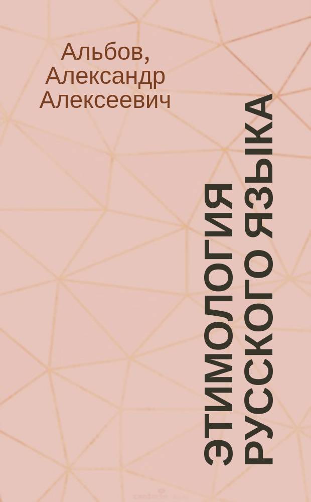 Этимология русского языка : Руководство преимущественно для учащихся пол. происхождения : С прил. ст. для разбора и диктанта