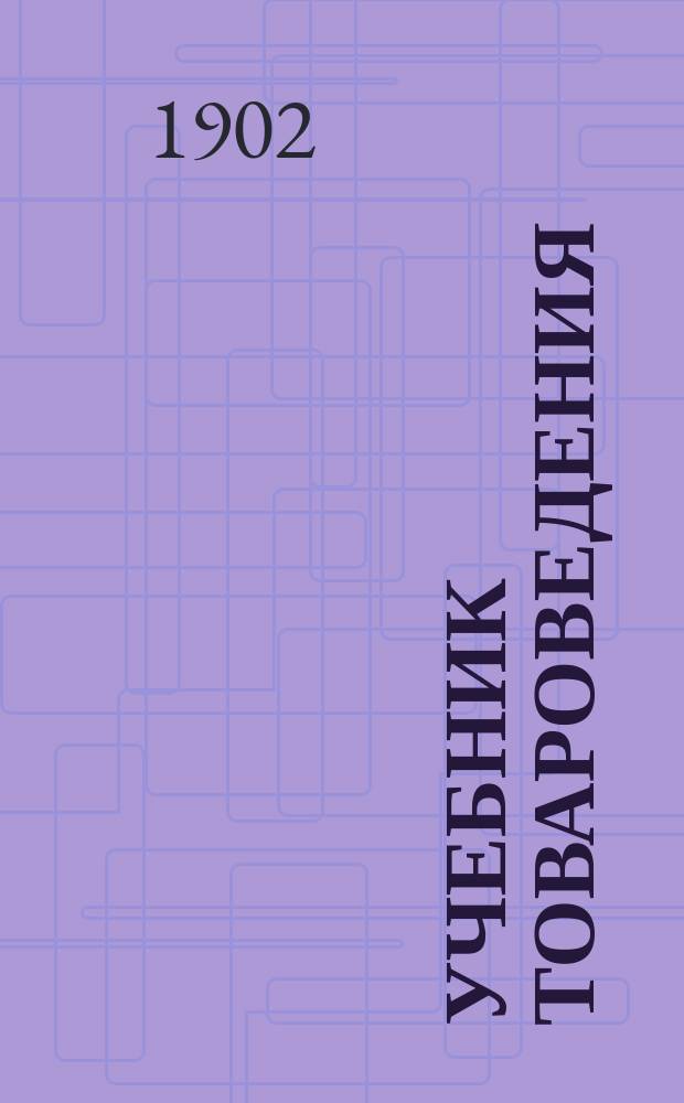 Учебник товароведения : С прил. слов. наименований товаров на рус., нем., фр. и англ. яз., а также схем главнейших производств : По поручению Учеб. отд. учреждений Мин. фин. по части торговли и пром-сти сост. Александр Альмединген. Ч. 1-2