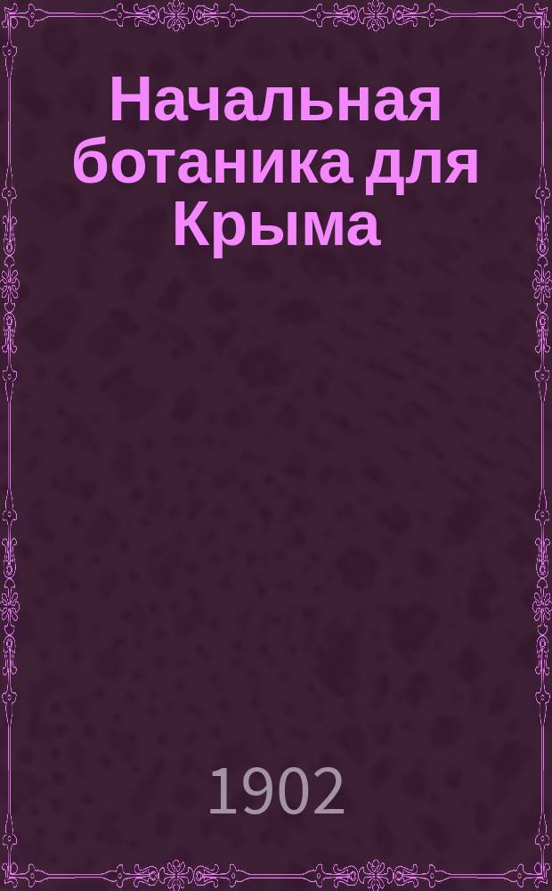 Начальная ботаника для Крыма : Пособие для учеников при изуч. растений по живым образцам. II : Весенние растения