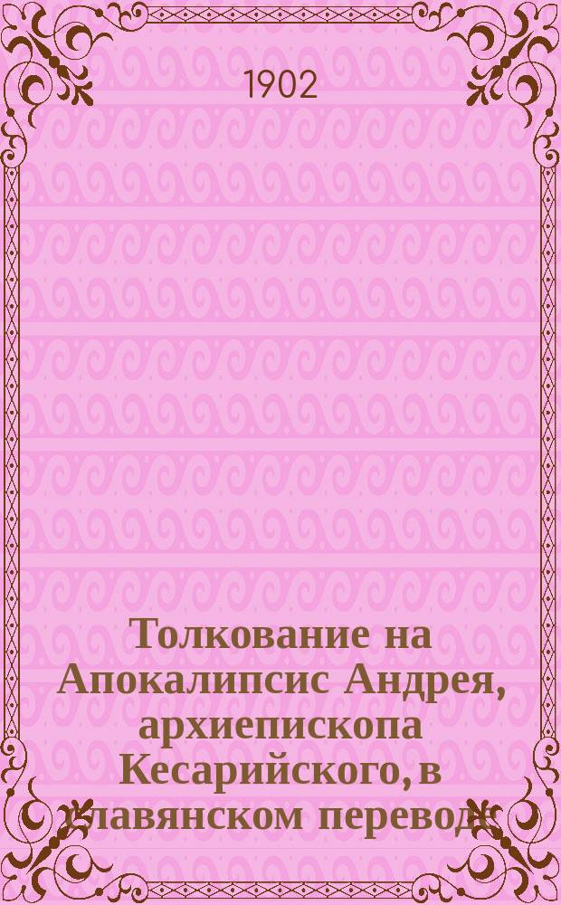 Толкование на Апокалипсис Андрея, архиепископа Кесарийского, в славянском переводе, по древним спискам, с присовокуплением русского перевода с греческого текста