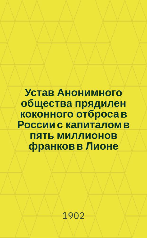 Устав Анонимного общества прядилен коконного отброса в России с капиталом в пять миллионов франков в Лионе