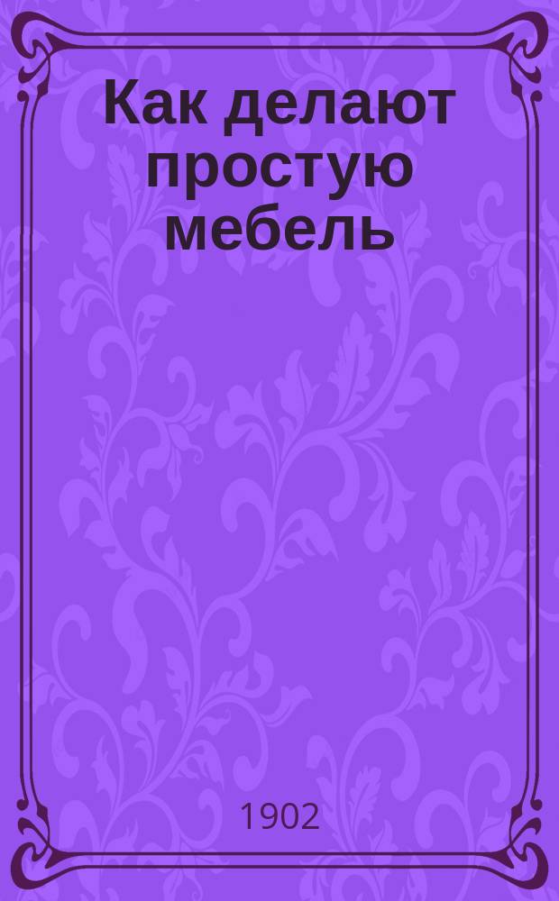 Как делают простую мебель : Опыт ознакомления детей нач. шк. со столяр. ремеслом
