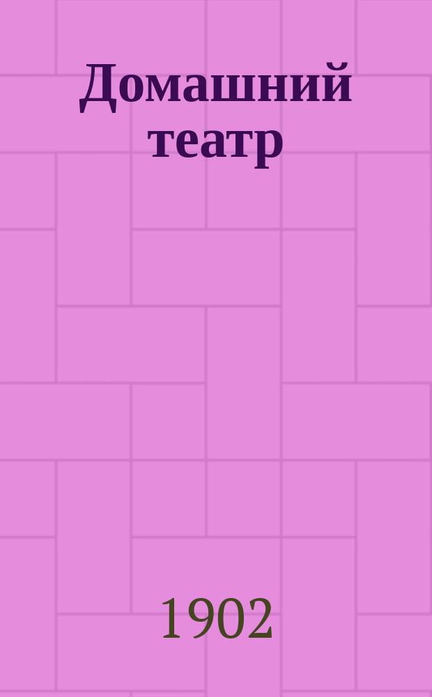 Домашний театр : Сб. пьес для любит. спектаклей. Вып. 1-. Вып. 1 : 1) Крайности воспитания ; 2) Розы и лилии ; 3) Наследственность ; 4) Серенький котик