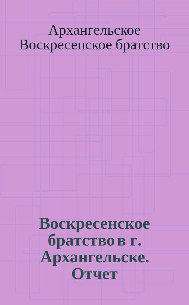 Воскресенское братство в г. Архангельске. [Отчет]
