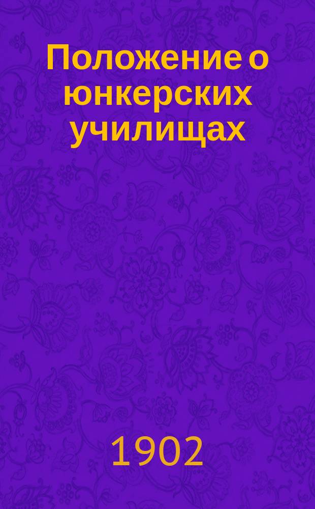 Положение о юнкерских училищах : Согласно приказа по Воен. вед. 1901 г. за № 197