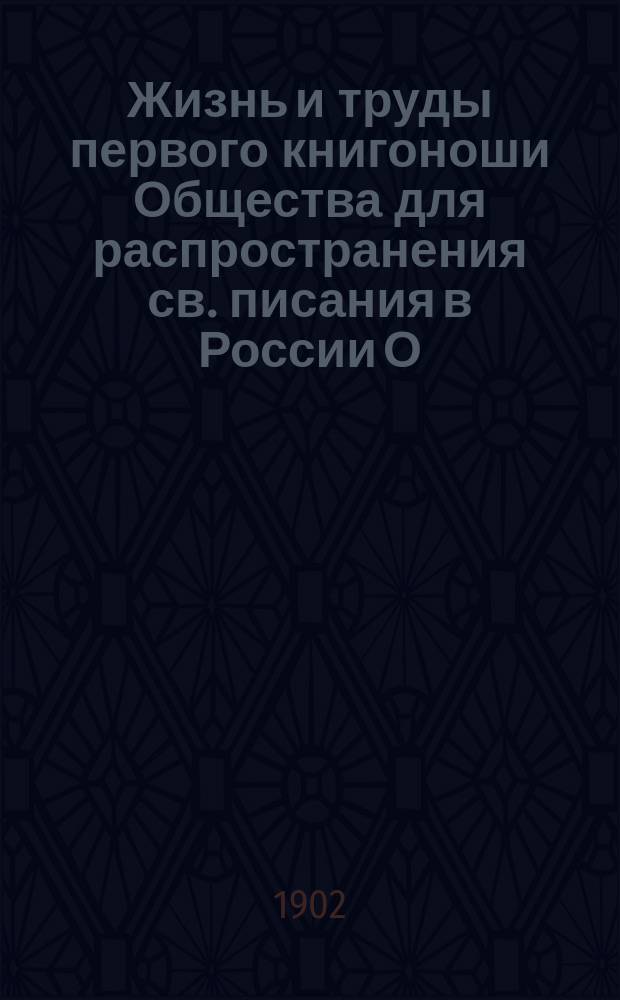 Жизнь и труды первого книгоноши Общества для распространения св. писания в России О.Б. Форхгамера по его автобиографии и письмам