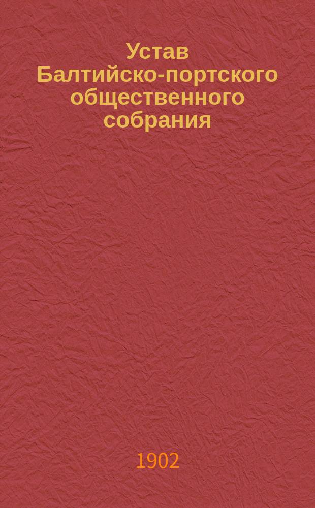 Устав Балтийско-портского общественного собрания : Утв. 1 марта 1902 г.