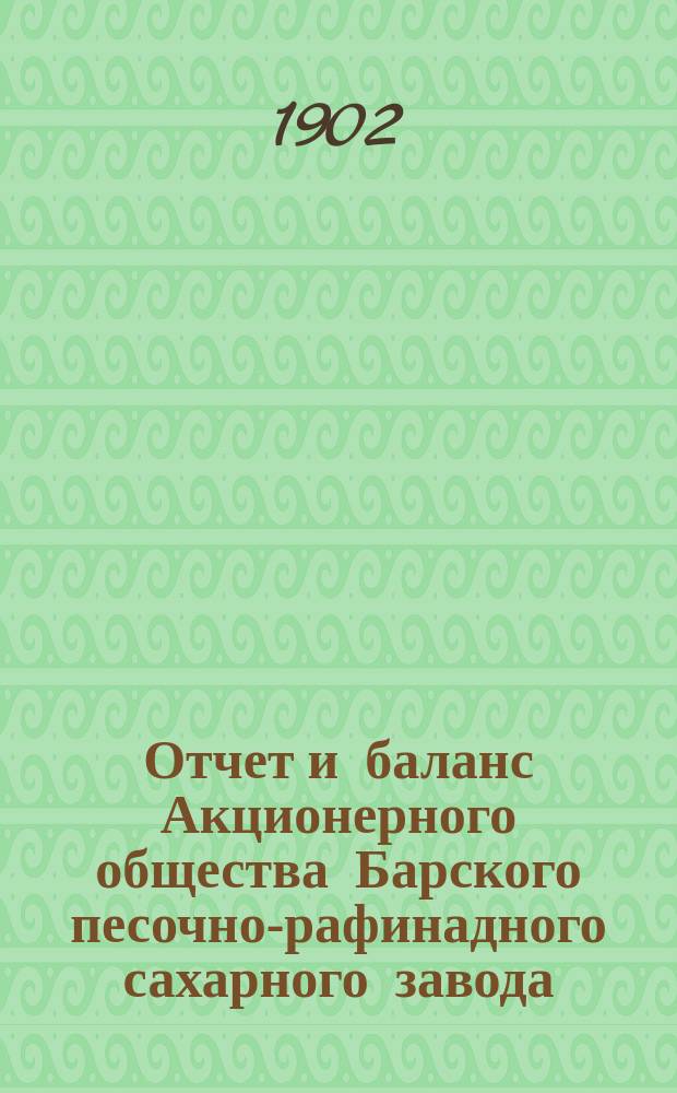 Отчет и баланс Акционерного общества Барского песочно-рафинадного сахарного завода...