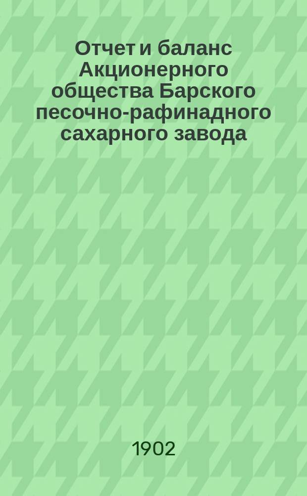 Отчет и баланс Акционерного общества Барского песочно-рафинадного сахарного завода... за 1900-1901 год