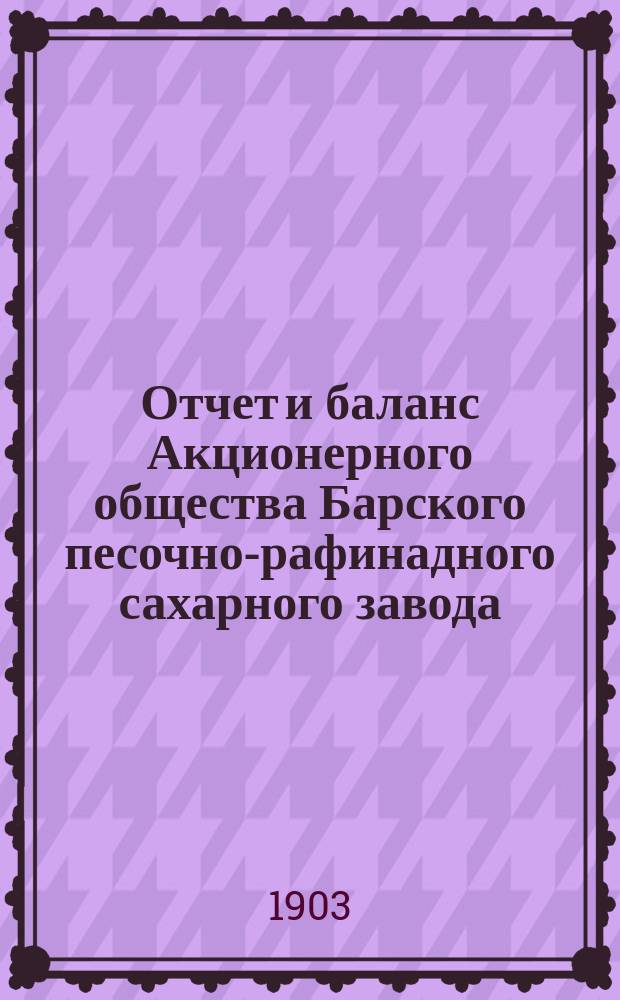 Отчет и баланс Акционерного общества Барского песочно-рафинадного сахарного завода... за 1901-1902 год