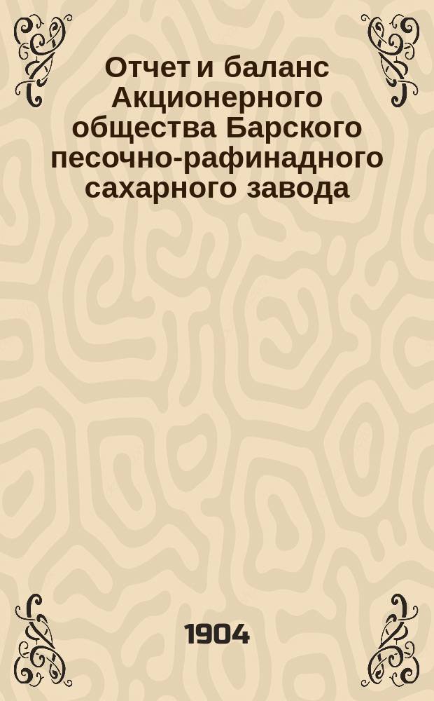 Отчет и баланс Акционерного общества Барского песочно-рафинадного сахарного завода... за 1902-1903 год
