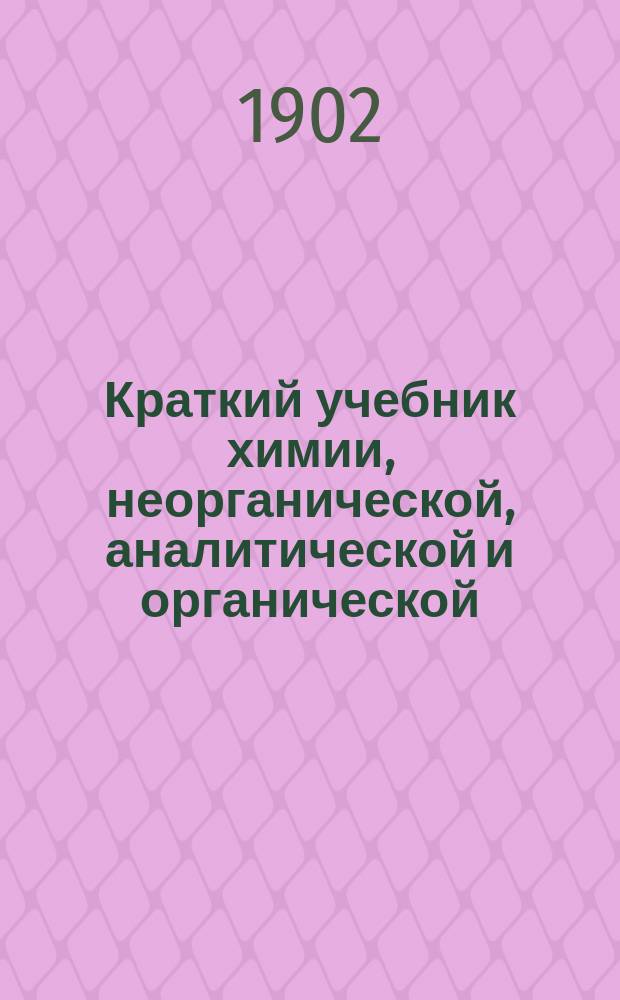 Краткий учебник химии, неорганической, аналитической и органической : Для воспитанников сред. учеб. заведений