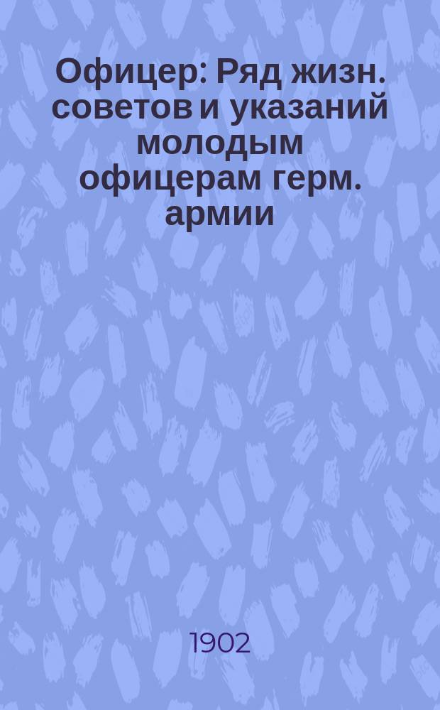 Офицер : Ряд жизн. советов и указаний молодым офицерам герм. армии