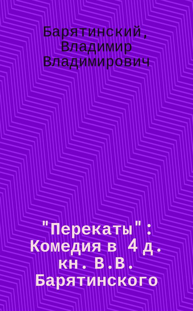"Перекаты" : Комедия в 4 д. кн. В.В. Барятинского