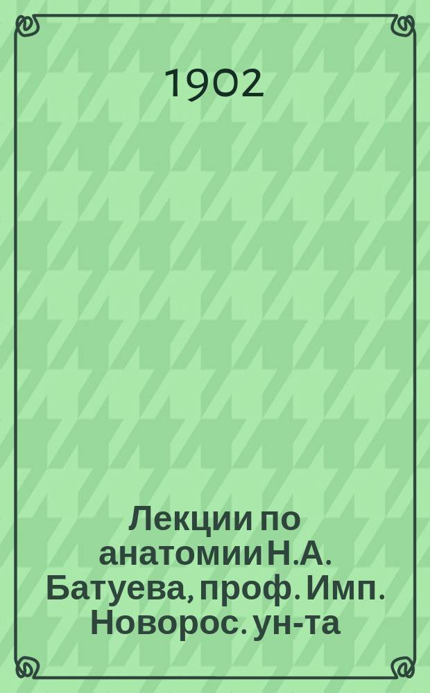 Лекции по анатомии Н.А. Батуева, проф. Имп. Новорос. ун-та