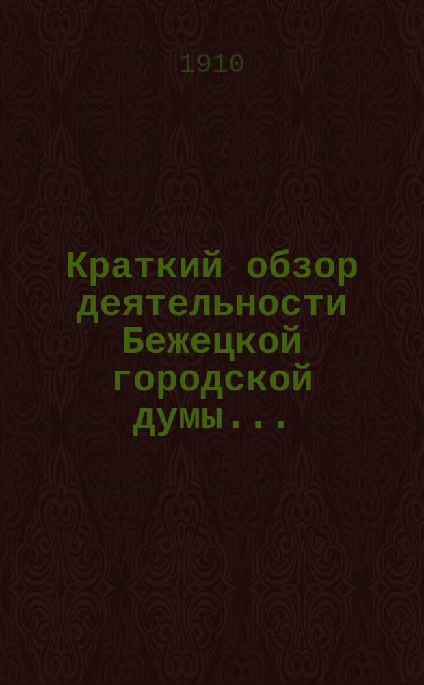 Краткий обзор деятельности Бежецкой городской думы.. : Сост. Гор. управой в силу постановления Думы 1-го дек. 1900 г., для сведения гг. гласных. за 1909 год