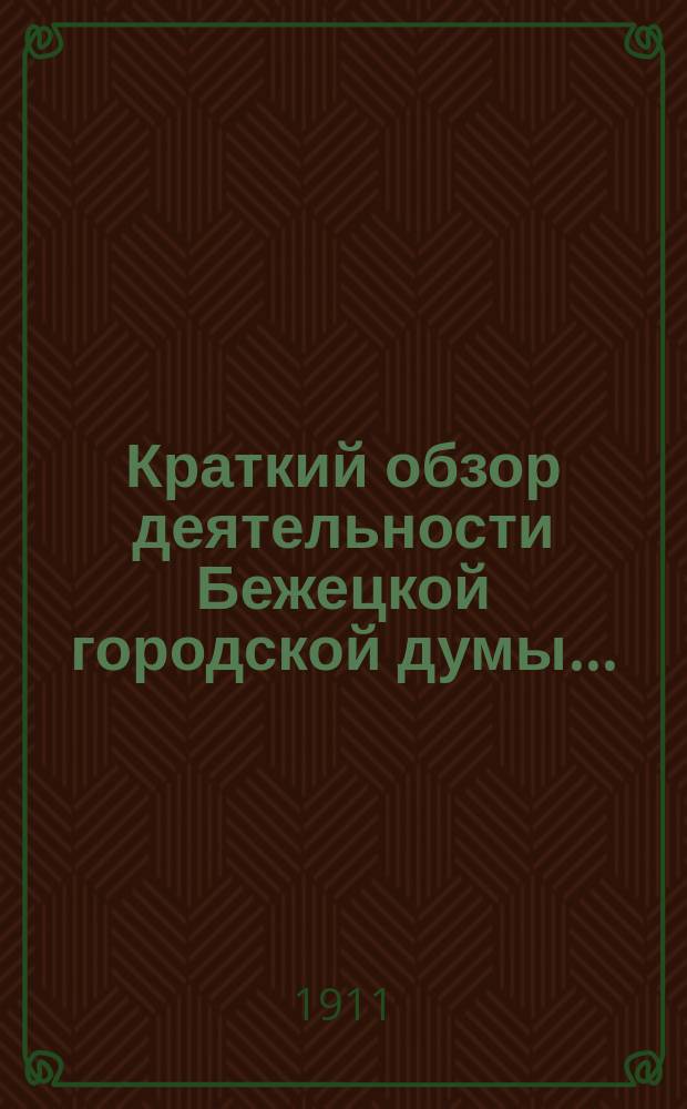 Краткий обзор деятельности Бежецкой городской думы.. : Сост. Гор. управой в силу постановления Думы 1-го дек. 1900 г., для сведения гг. гласных. за 1910 год