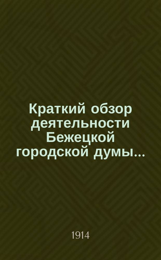Краткий обзор деятельности Бежецкой городской думы.. : Сост. Гор. управой в силу постановления Думы 1-го дек. 1900 г., для сведения гг. гласных. за 1913 год