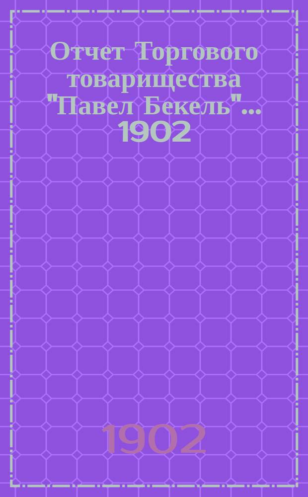 Отчет Торгового товарищества "Павел Бекель"... ...1902