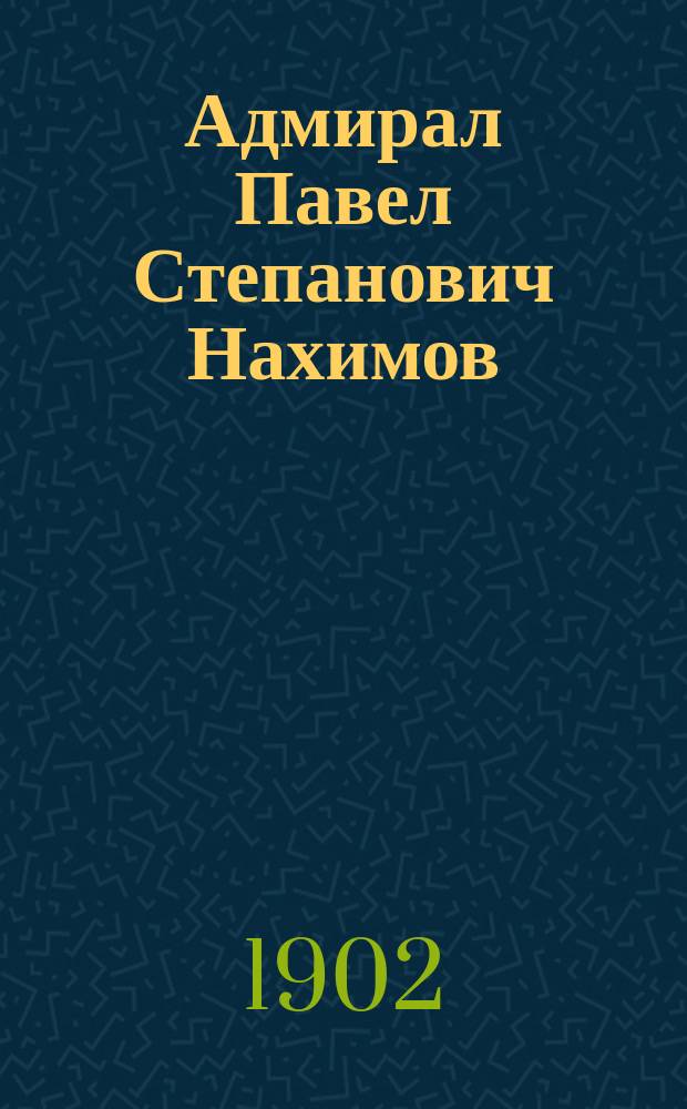 Адмирал Павел Степанович Нахимов : Рассказ для ниж. чинов к столет. юбилею дня рождения адмирала : Сост., по поручению его превосходительства гл. командира Черномор. флота и портов Черного моря в.-адм. С.П. Тыртова лейт. П.И. Белавенец