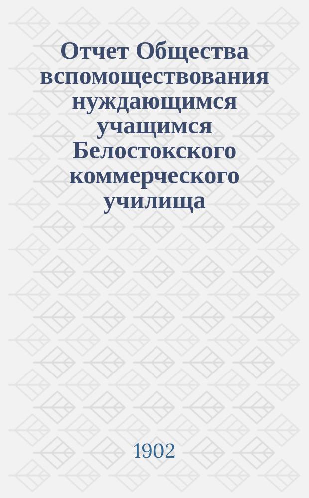 Отчет Общества вспомоществования нуждающимся учащимся Белостокского коммерческого училища...