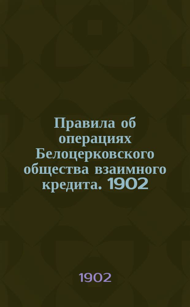 Правила об операциях Белоцерковского общества взаимного кредита. 1902