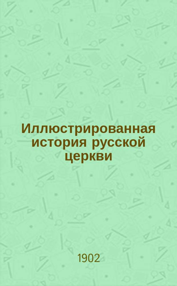 Иллюстрированная история русской церкви : В 2 ч. Ч. 1-. Ч. 1