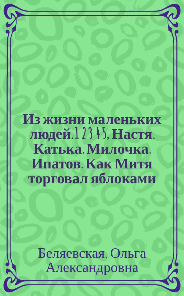 Из жизни маленьких людей. 1 2 3 4 5, Настя. Катька. Милочка. Ипатов. Как Митя торговал яблоками