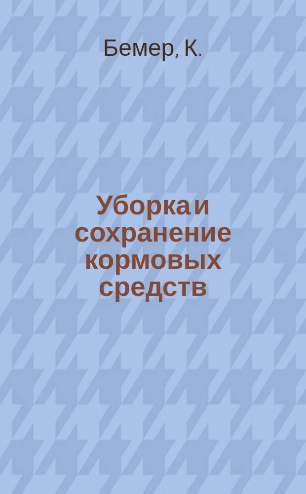 Уборка и сохранение кормовых средств : Науч.-практ. руководство для сел. хозяев