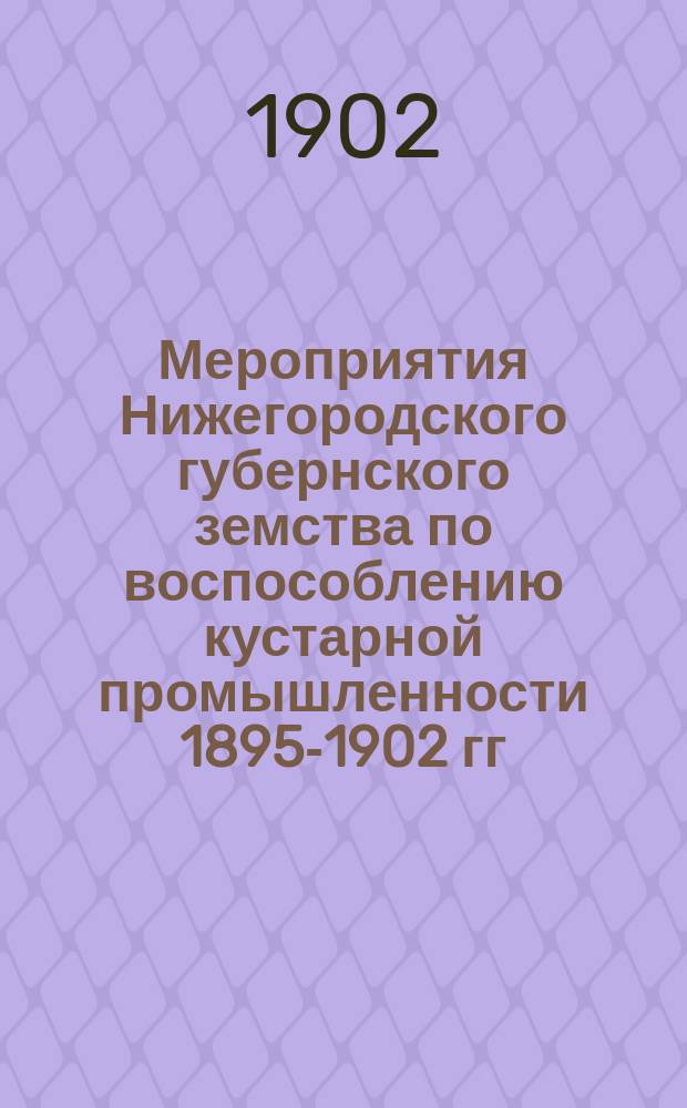 Мероприятия Нижегородского губернского земства по воспособлению кустарной промышленности 1895-1902 гг.