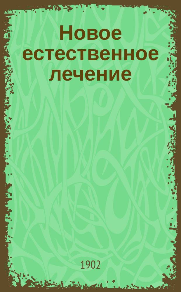 Новое естественное лечение : Учеб. и справ. кн. о естеств. способе лечения и о предохранении от болезней