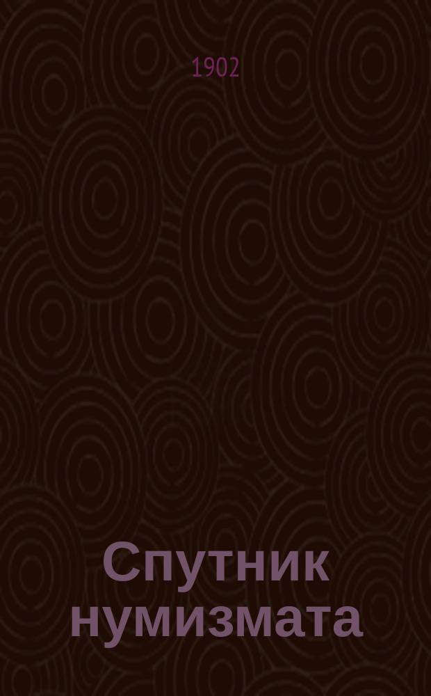 Спутник нумизмата : Руководство для собирателей рус. серебр. монет и их разновидностей с 1796 по 1902 г