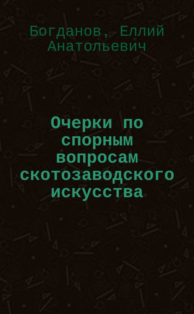 Очерки по спорным вопросам скотозаводского искусства : 1-
