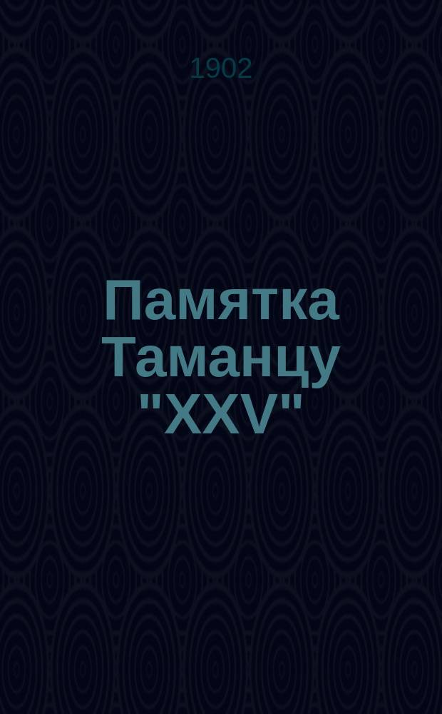 Памятка Таманцу "XXV" : По случаю 25-летия сражения при Деве-Бойну 23 окт. 1877 года - 23 окт. 1902 года : 150-й пехотный Таманский полк