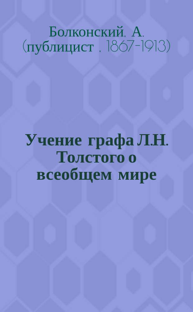 Учение графа Л.Н. Толстого о всеобщем мире : Крит. этюд с очерком развития дела всеобщ. мира с древнейших времен до наших дней