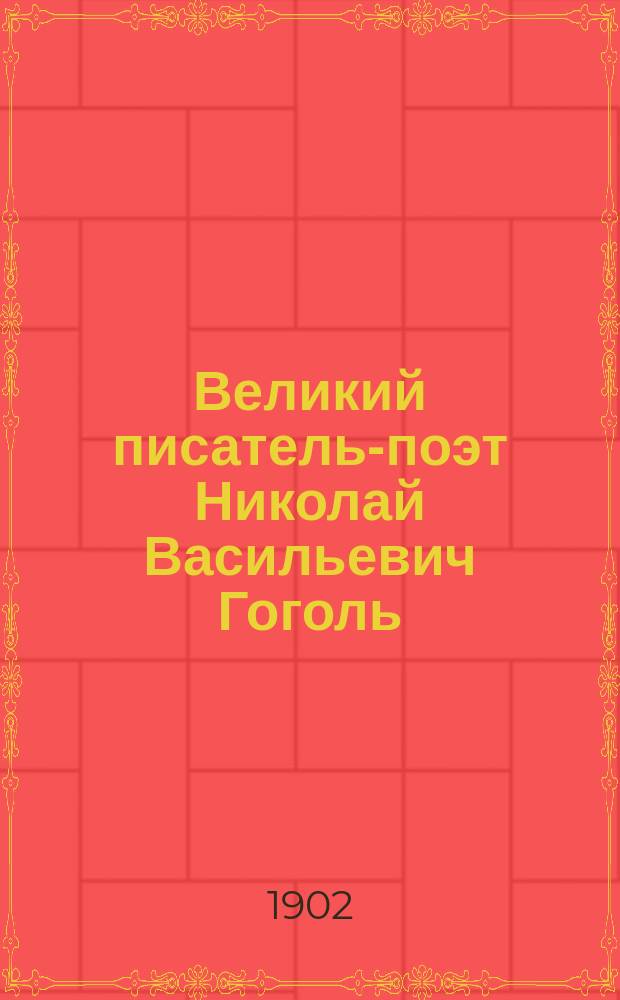 Великий писатель-поэт Николай Васильевич Гоголь : С портр., рис. и отр. из соч. Гоголя