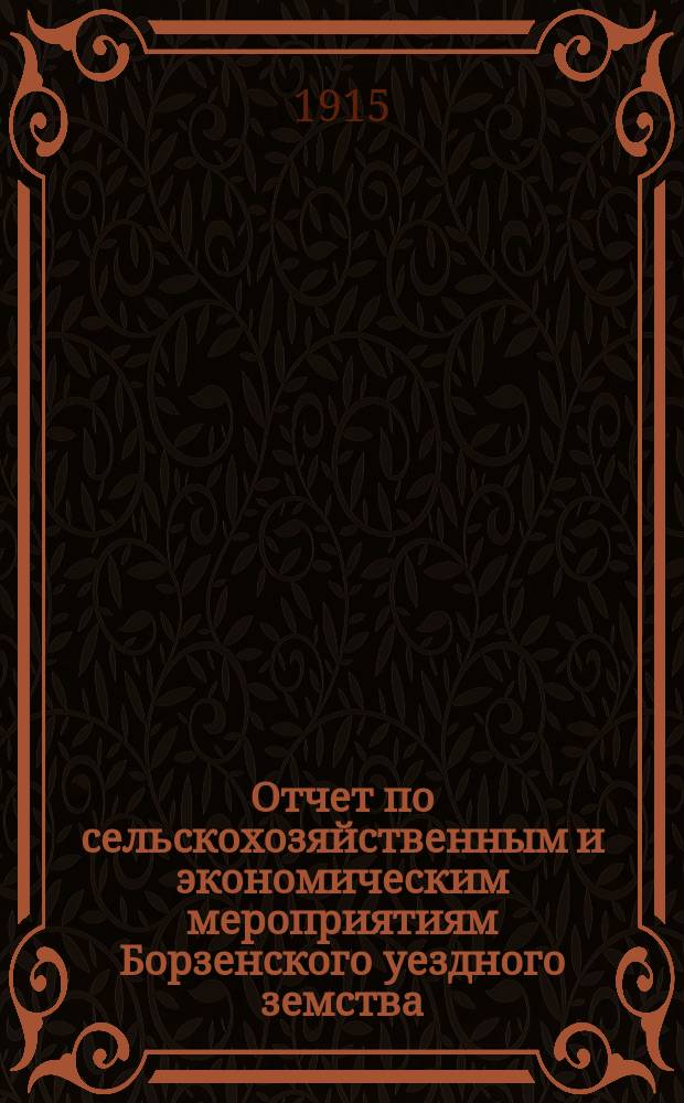 Отчет по сельскохозяйственным и экономическим мероприятиям Борзенского уездного земства... за 1914 год
