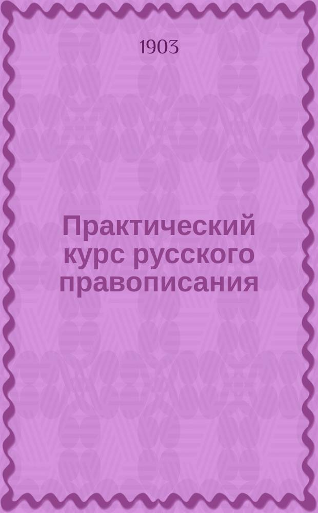 ... Практический курс русского правописания : Пособие для учеников нач. уч-щ