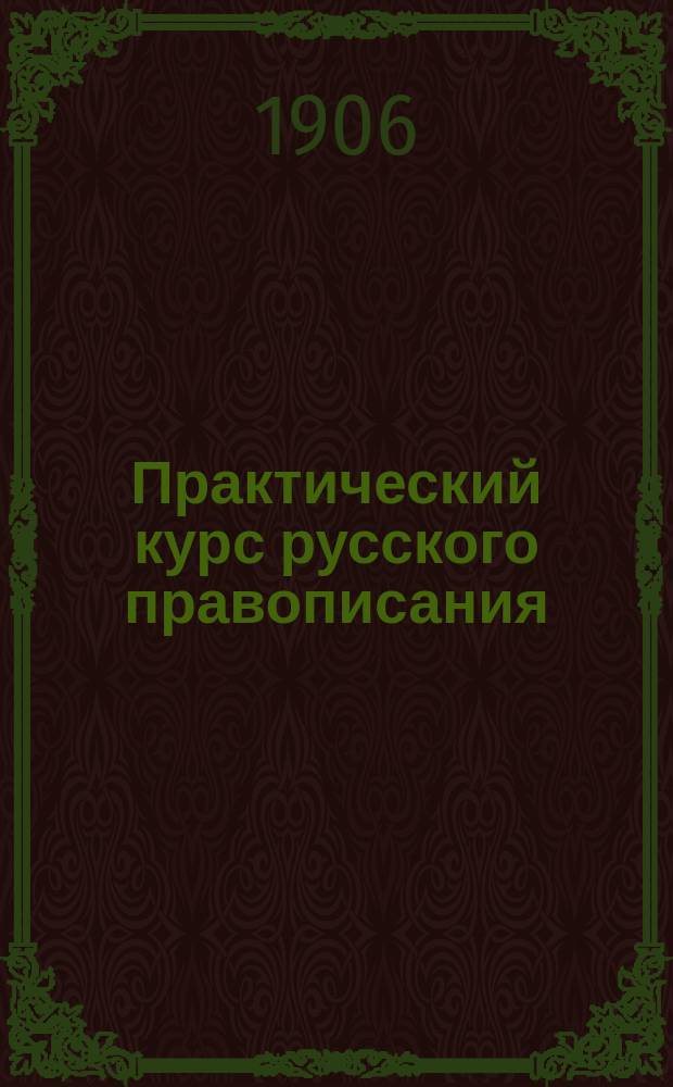 ... Практический курс русского правописания : Пособие для учеников нач. уч-щ