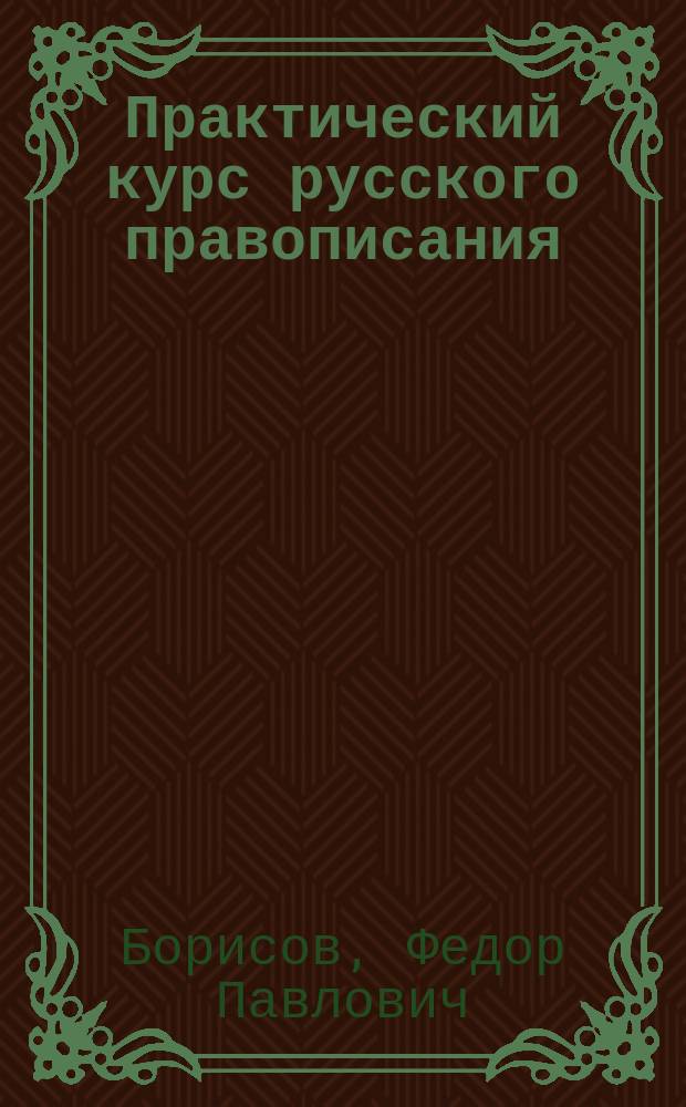 ... Практический курс русского правописания : Пособие для учеников нач. уч-щ